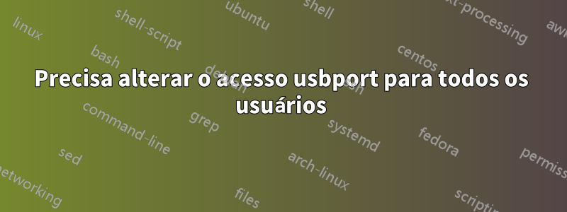 Precisa alterar o acesso usbport para todos os usuários