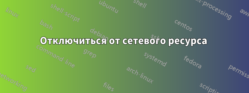 Отключиться от сетевого ресурса