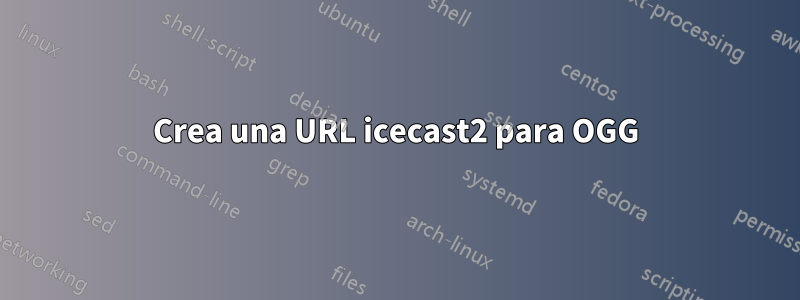 Crea una URL icecast2 para OGG