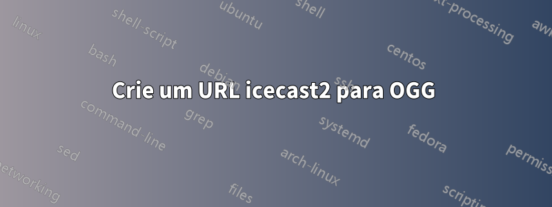 Crie um URL icecast2 para OGG