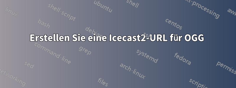 Erstellen Sie eine Icecast2-URL für OGG