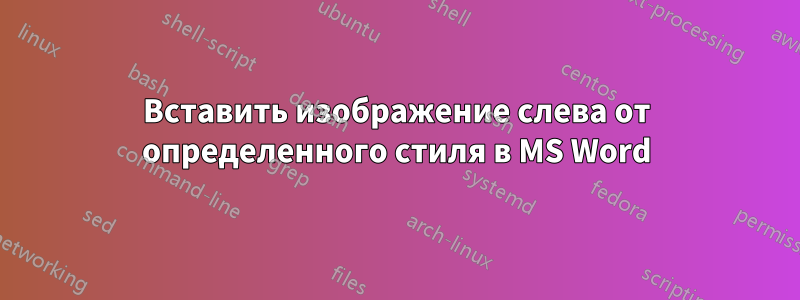 Вставить изображение слева от определенного стиля в MS Word