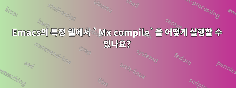 Emacs의 특정 쉘에서 `Mx compile`을 어떻게 실행할 수 있나요?