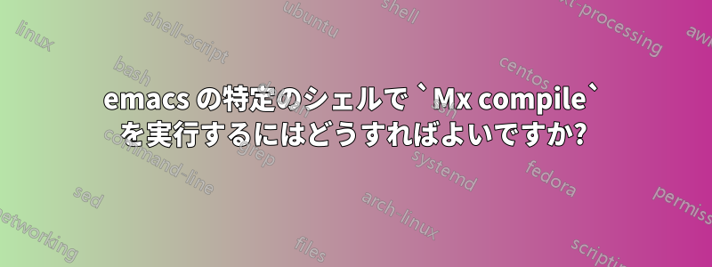 emacs の特定のシェルで `Mx compile` を実行するにはどうすればよいですか?