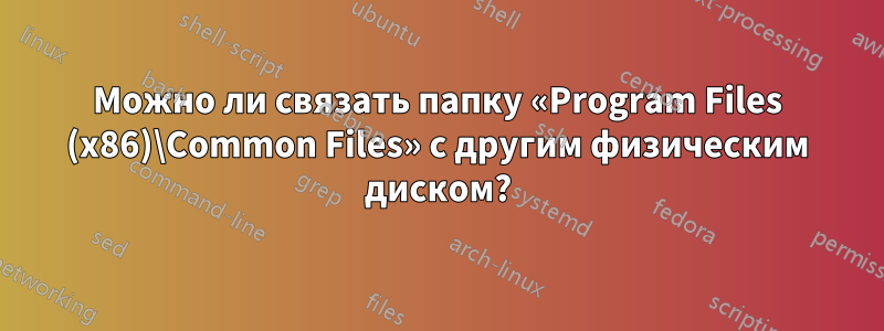 Можно ли связать папку «Program Files (x86)\Common Files» с другим физическим диском?