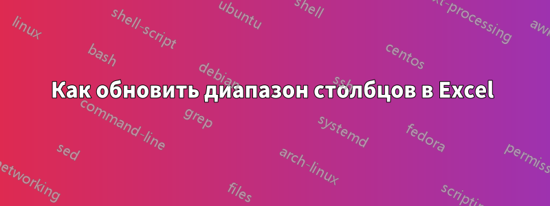 Как обновить диапазон столбцов в Excel