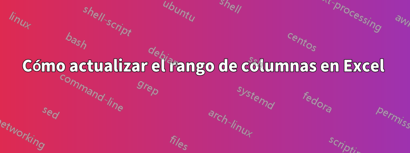 Cómo actualizar el rango de columnas en Excel