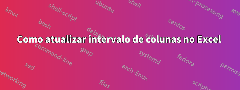 Como atualizar intervalo de colunas no Excel