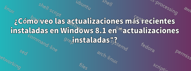 ¿Cómo veo las actualizaciones más recientes instaladas en Windows 8.1 en "actualizaciones instaladas"?