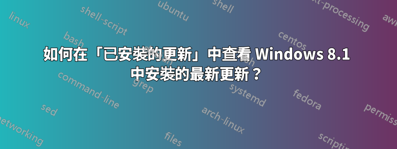 如何在「已安裝的更新」中查看 Windows 8.1 中安裝的最新更新？