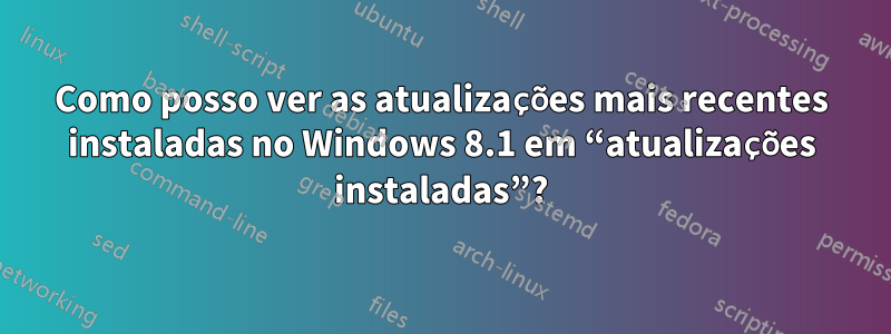 Como posso ver as atualizações mais recentes instaladas no Windows 8.1 em “atualizações instaladas”?