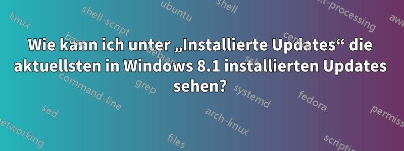 Wie kann ich unter „Installierte Updates“ die aktuellsten in Windows 8.1 installierten Updates sehen?