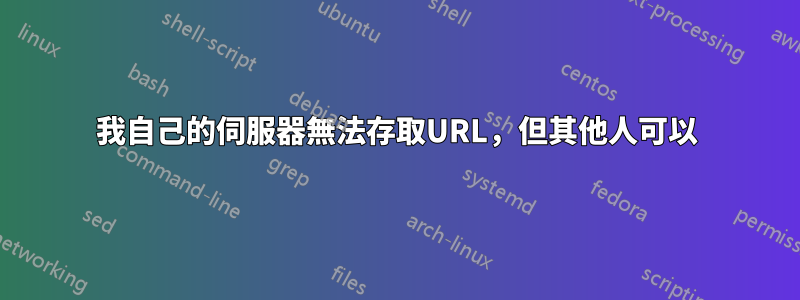 我自己的伺服器無法存取URL，但其他人可以