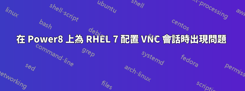 在 Power8 上為 RHEL 7 配置 VNC 會話時出現問題