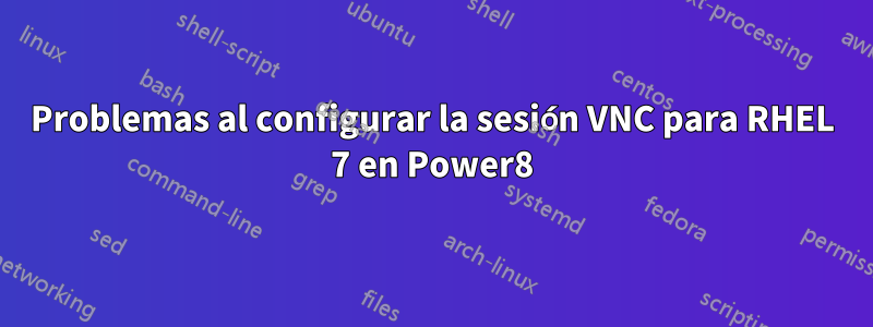 Problemas al configurar la sesión VNC para RHEL 7 en Power8