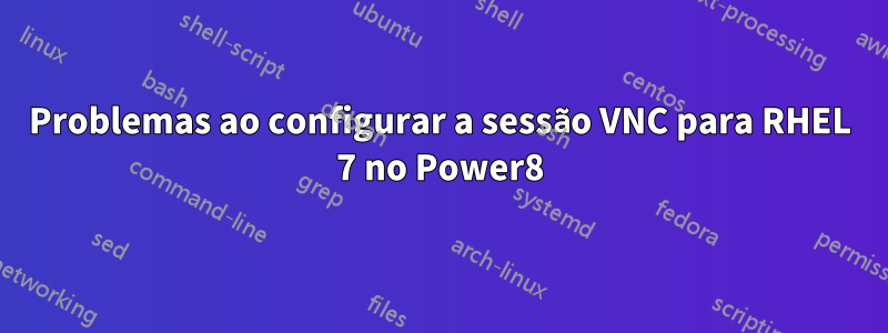 Problemas ao configurar a sessão VNC para RHEL 7 no Power8