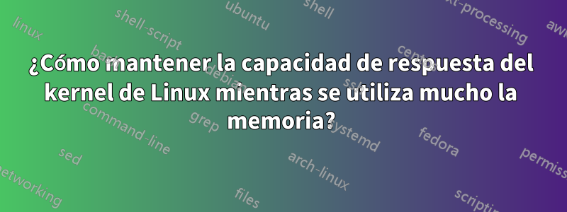 ¿Cómo mantener la capacidad de respuesta del kernel de Linux mientras se utiliza mucho la memoria?