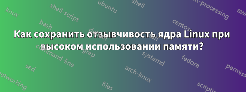 Как сохранить отзывчивость ядра Linux при высоком использовании памяти?