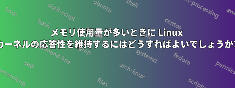 メモリ使用量が多いときに Linux カーネルの応答性を維持するにはどうすればよいでしょうか?