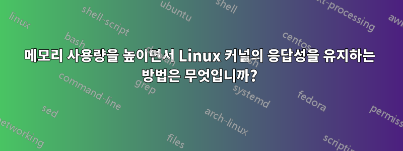 메모리 사용량을 높이면서 Linux 커널의 응답성을 유지하는 방법은 무엇입니까?