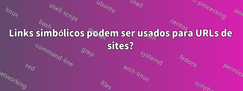 Links simbólicos podem ser usados ​​para URLs de sites?