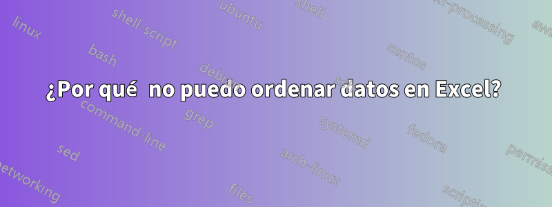 ¿Por qué no puedo ordenar datos en Excel?