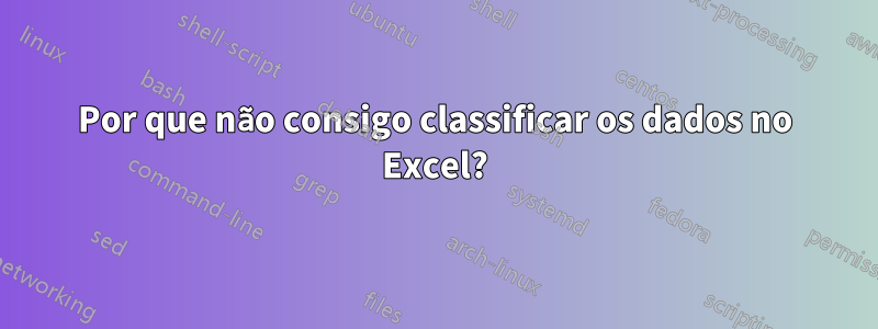 Por que não consigo classificar os dados no Excel?