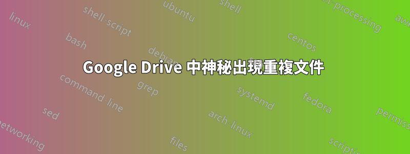 Google Drive 中神秘出現重複文件