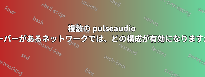 複数の pulseaudio サーバーがあるネットワークでは、どの構成が有効になりますか?