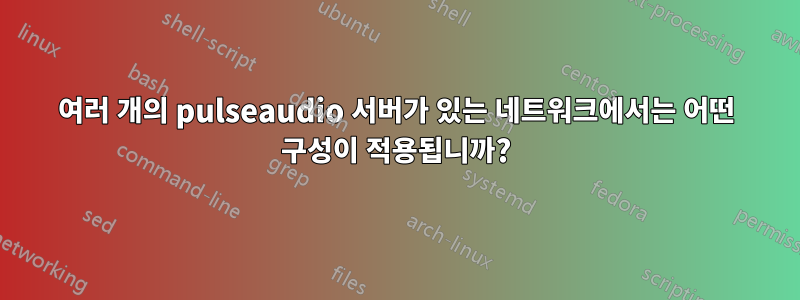 여러 개의 pulseaudio 서버가 있는 네트워크에서는 어떤 구성이 적용됩니까?