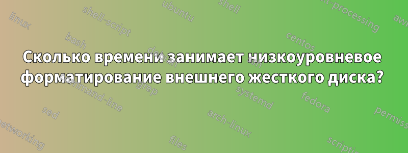 Сколько времени занимает низкоуровневое форматирование внешнего жесткого диска?