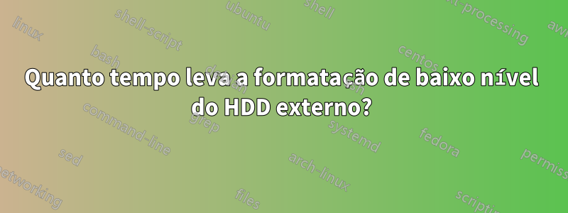 Quanto tempo leva a formatação de baixo nível do HDD externo?