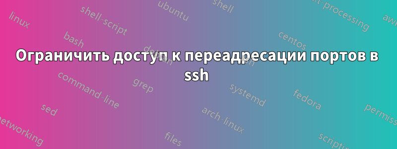 Ограничить доступ к переадресации портов в ssh