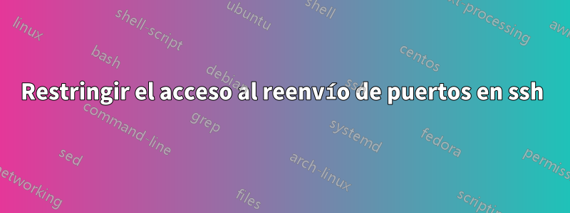 Restringir el acceso al reenvío de puertos en ssh