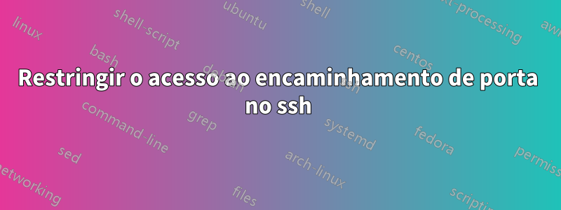 Restringir o acesso ao encaminhamento de porta no ssh