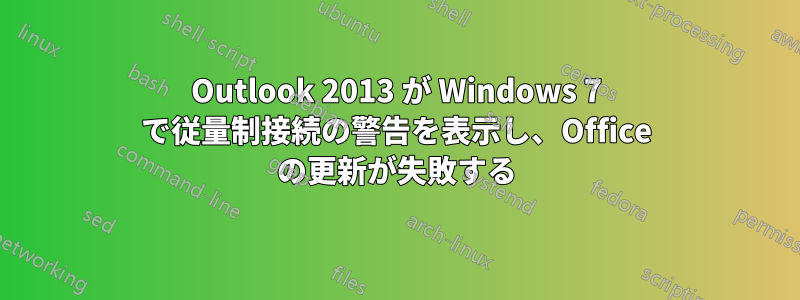 Outlook 2013 が Windows 7 で従量制接続の警告を表示し、Office の更新が失敗する