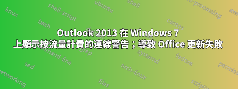 Outlook 2013 在 Windows 7 上顯示按流量計費的連線警告；導致 Office 更新失敗