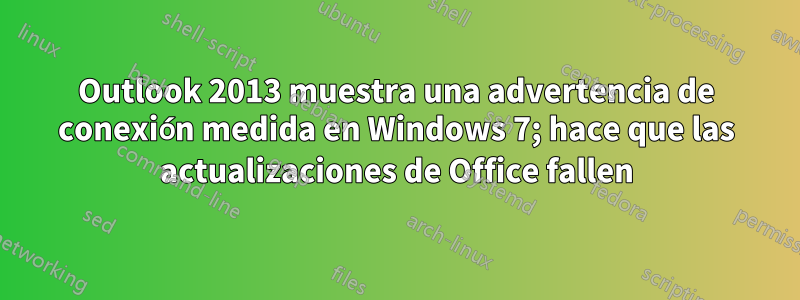 Outlook 2013 muestra una advertencia de conexión medida en Windows 7; hace que las actualizaciones de Office fallen