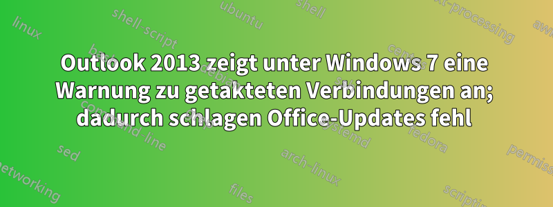 Outlook 2013 zeigt unter Windows 7 eine Warnung zu getakteten Verbindungen an; dadurch schlagen Office-Updates fehl