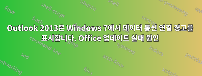 Outlook 2013은 Windows 7에서 데이터 통신 연결 경고를 표시합니다. Office 업데이트 실패 원인