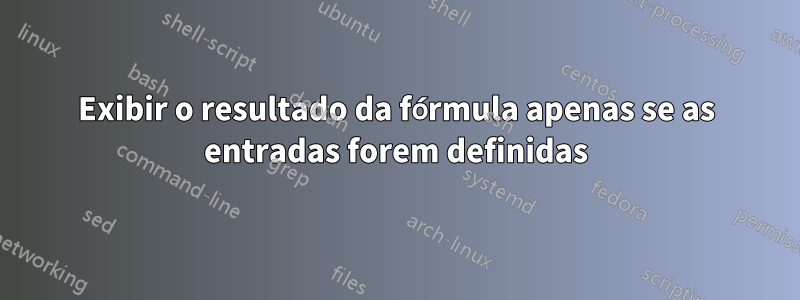 Exibir o resultado da fórmula apenas se as entradas forem definidas