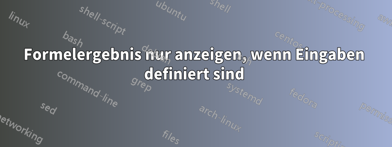 Formelergebnis nur anzeigen, wenn Eingaben definiert sind