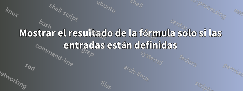 Mostrar el resultado de la fórmula solo si las entradas están definidas