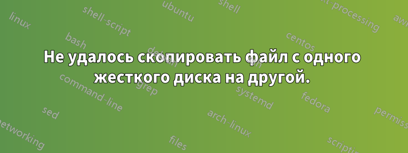 Не удалось скопировать файл с одного жесткого диска на другой.