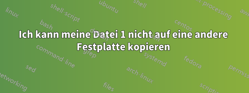 Ich kann meine Datei 1 nicht auf eine andere Festplatte kopieren