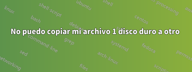 No puedo copiar mi archivo 1 disco duro a otro