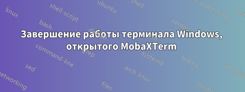 Завершение работы терминала Windows, открытого MobaXTerm