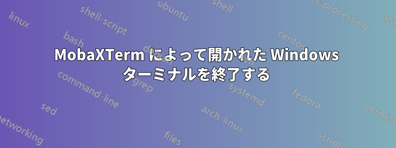 MobaXTerm によって開かれた Windows ターミナルを終了する