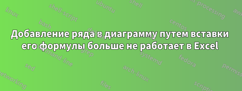 Добавление ряда в диаграмму путем вставки его формулы больше не работает в Excel