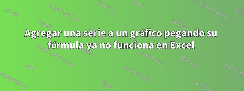 Agregar una serie a un gráfico pegando su fórmula ya no funciona en Excel